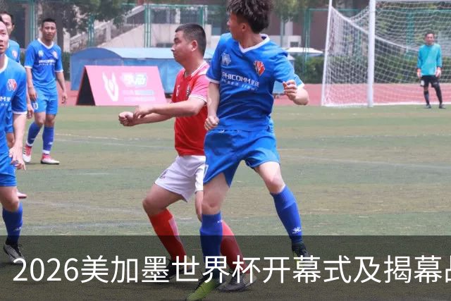 2026美加墨世界杯开幕式及揭幕战五大亮点